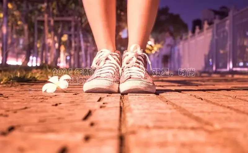 意昂3官方网页每日互动2024 年新款女式帆布鞋：双星，时尚
与舒适的完美结合