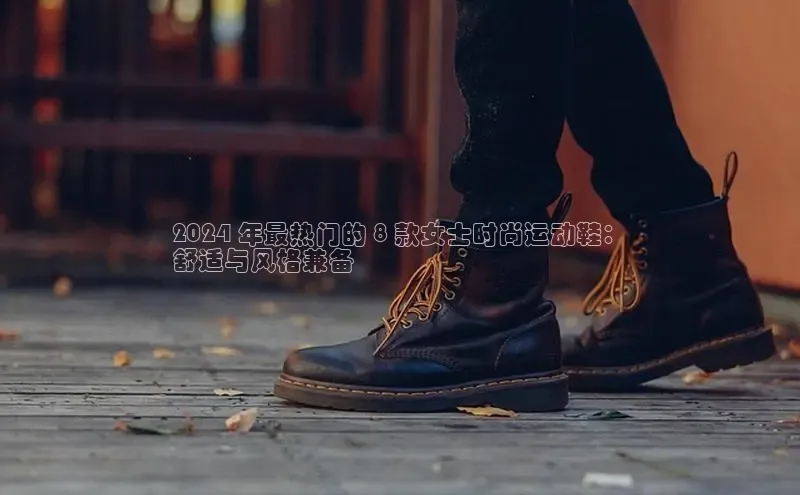 意昂3官网登陆入口百度取证2024 年最热门的 8 款女士时尚运动鞋：
舒适与风格兼备