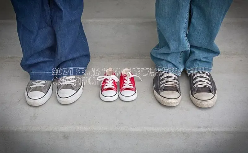 意昂3登陆入口顺丰2024 年最时尚的厚底高帮女鞋：引
领潮流的新高度