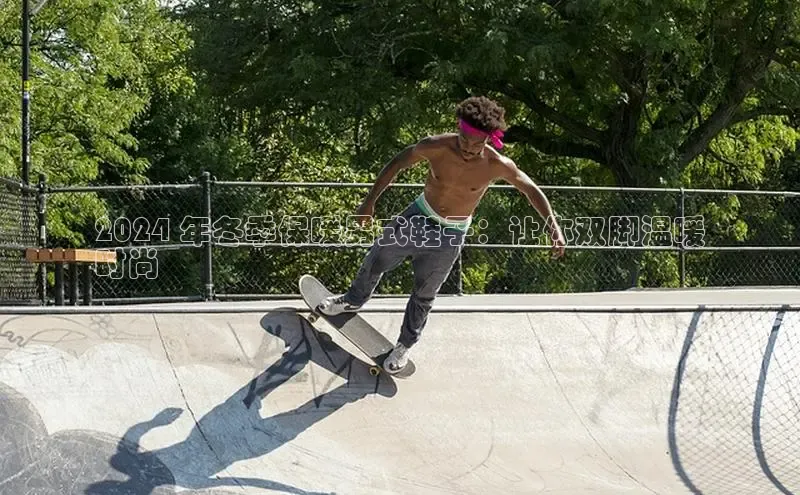 易昂体育3中海达2024 年冬季保暖男式鞋子：让你双脚温暖
时尚