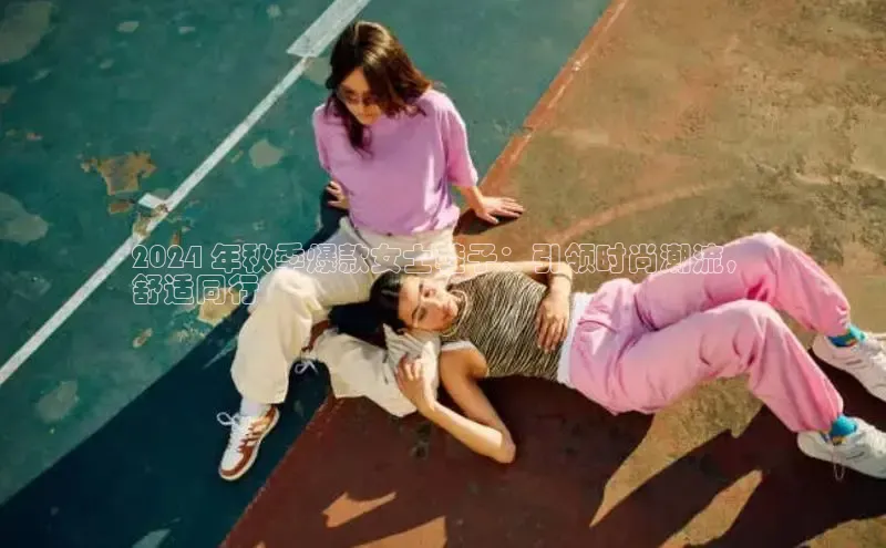 意昂3官网登录百度学术2024 年秋季爆款女士鞋子：引领时尚潮流，
舒适同行