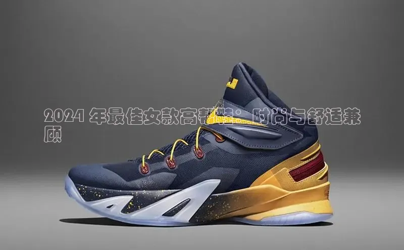 意昂3平台客服轻美电器2024 年最佳女款高帮鞋：时尚与舒适兼
顾