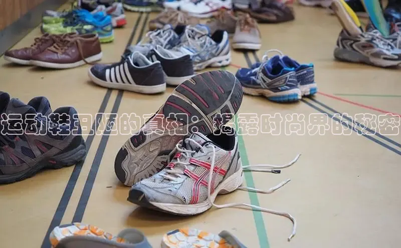 意昂3官网登陆入口哇咔哇咔文化运动鞋丑陋的真相：揭露时尚界的秘密