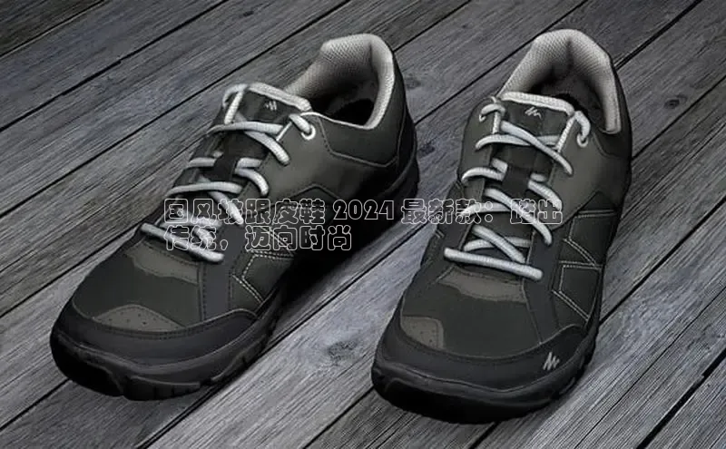 意昂3手游平台官网云创智行国风坡跟皮鞋 2024 最新款：踏出
传统，迈向时尚