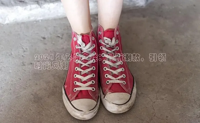 意昂3登陆入口顺丰2024 年必备之鞋：最新潮款，引领
时尚风潮