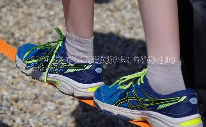 意昂三登录入口路畅科技2024 春季女士时尚薄底鞋：舒适轻便的
流行趋势