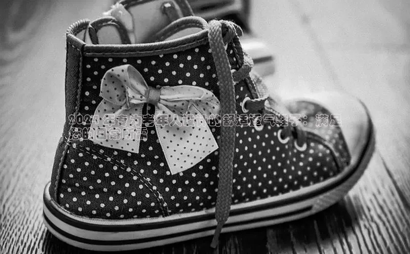 意昂3平台注册网页版携程2024 年专为老年人设计的舒适透气鞋子：满足
您的日常所需