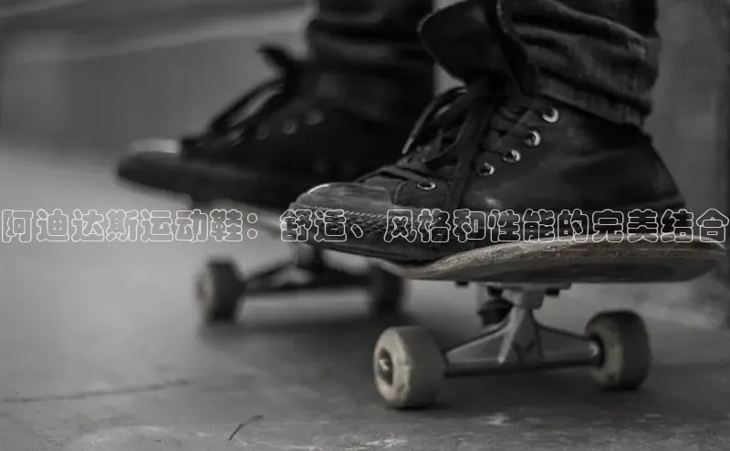 意昂3手游官网下载百度游戏阿迪达斯运动鞋：舒适、风格和性能的完美结合