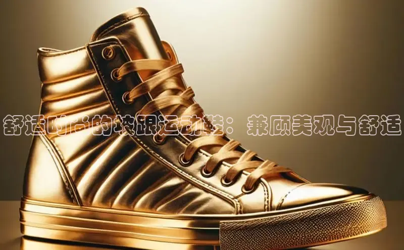 意昂3手机版官网极氪智能科技舒适时尚的坡跟运动鞋：兼顾美观与舒适