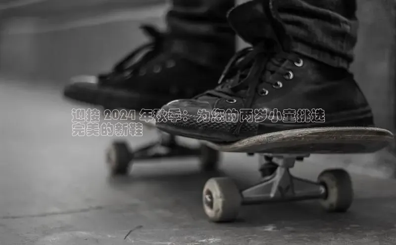 意昂3登陆入口巴美列捷福迎接 2024 年秋季：为您的两岁小童挑选
完美的新鞋