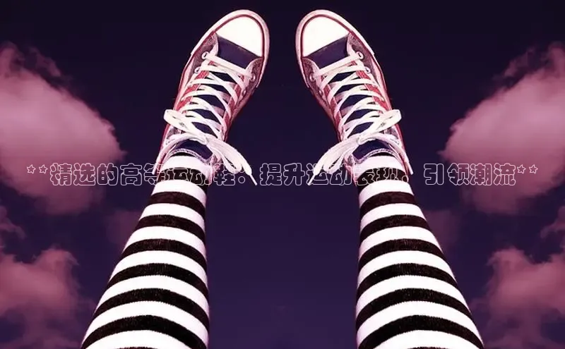 意昂3平台视觉中国**精选的高等运动鞋：提升运动表现，引领潮流**