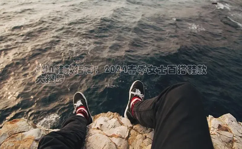 意昂3登陆入口巴美列捷福最IN鞋款指南：2024春季女士百搭鞋款
大搜罗