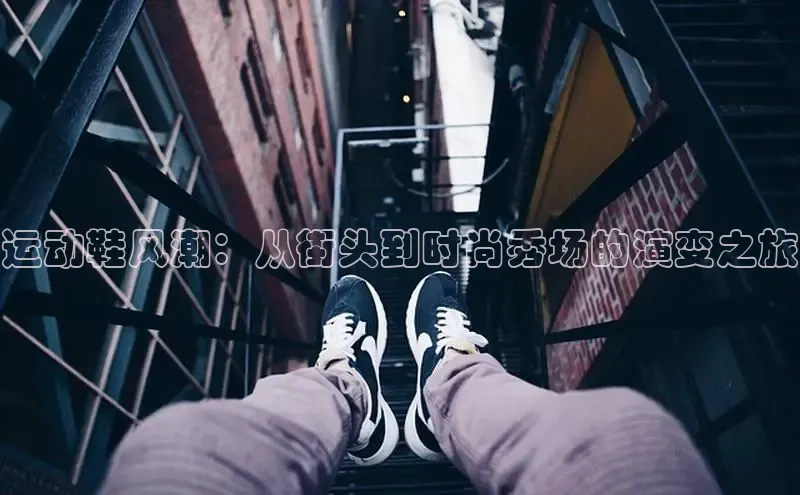 意昂3登陆入口巴美列捷福运动鞋风潮：从街头到时尚秀场的演变之旅