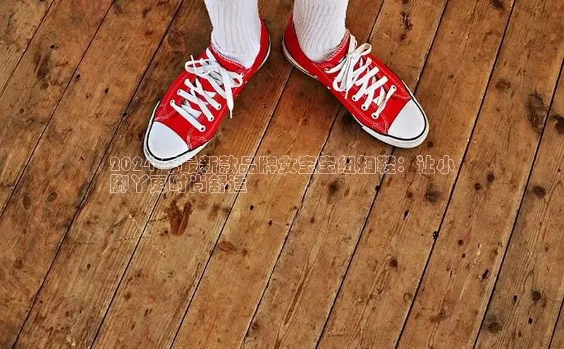 意昂3手机版登录中文在线2024 年最新款品牌女宝宝纽扣鞋：让小
脚丫更时尚舒适