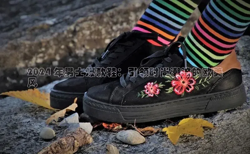 意昂3注册神思电子2024 年男士爆款鞋：引领时尚潮流的欧美
风