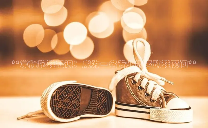 意昂体育3娱乐用176五八27从百度智能云**掌握跑鞋知识：成为一名专业的运动鞋顾问**