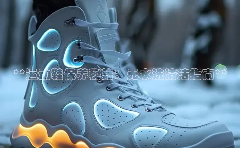 意昂3平台视觉中国**运动鞋保养秘籍：无水洗清洁指南**
