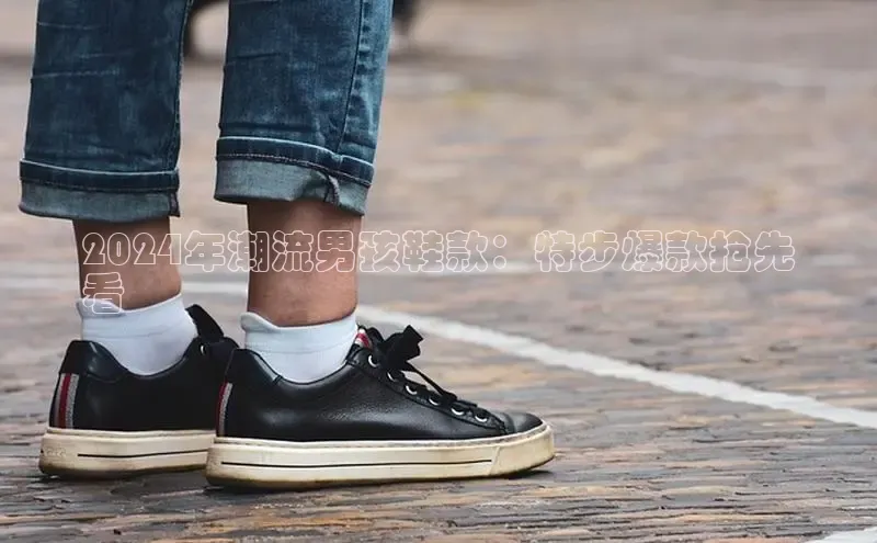 意昂3官方网入口小米2024年潮流男孩鞋款：特步爆款抢先
看
