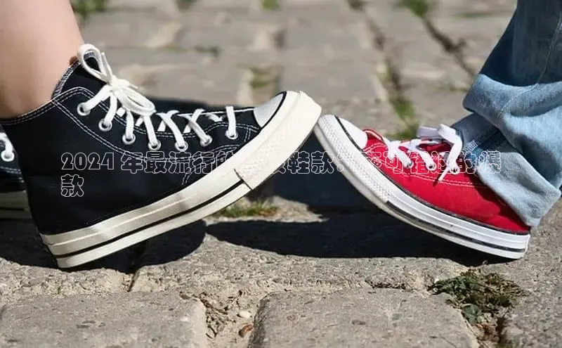 意昂3官网登陆入口彩讯股份2024 年最流行的女孩鞋款：不可错过的爆
款