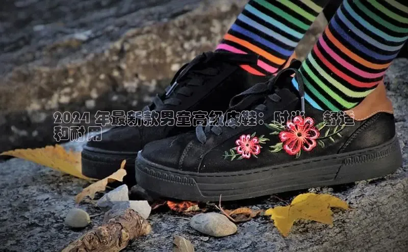 意昂3手机版官网极氪智能科技2024 年最新款男童高级皮鞋：时尚、舒适
和耐用