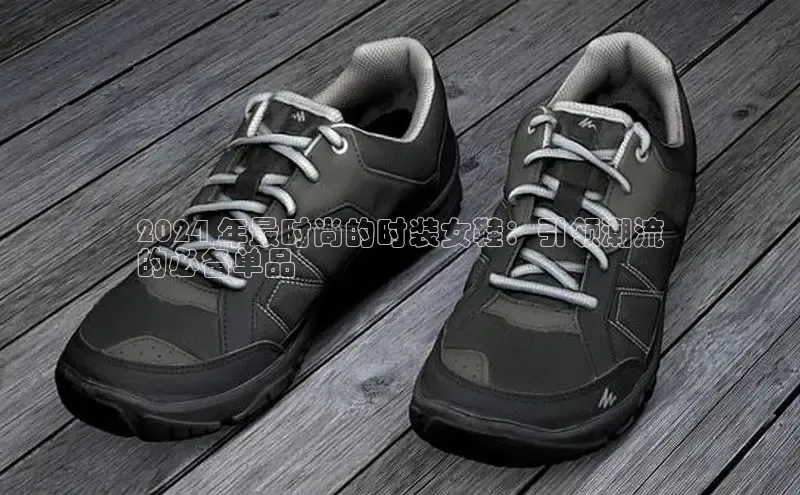 意昂3手机版登录百度手机助手2024 年最时尚的时装女鞋：引领潮流
的必备单品