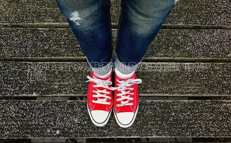 意昂3手机版登陆入口在哪里百度智能门户2024 年最令人期待的儿童爆款鞋履：终极
指南