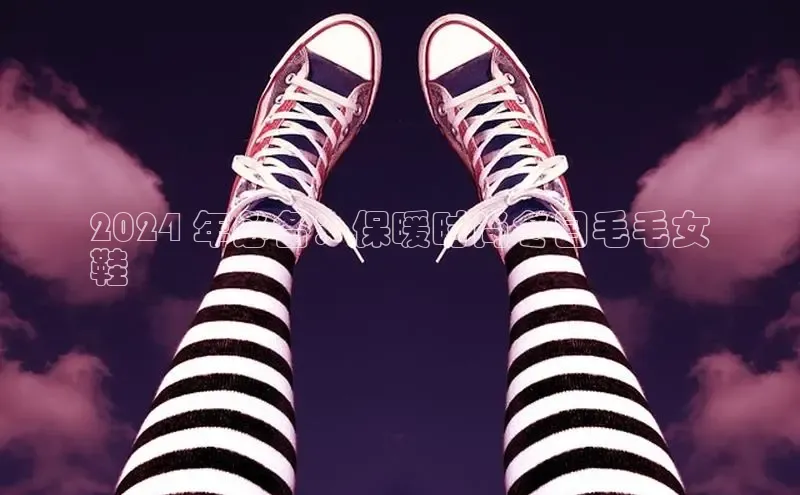 意昂3平台客服轻美电器2024 年必备：保暖时尚冬日毛毛女
鞋