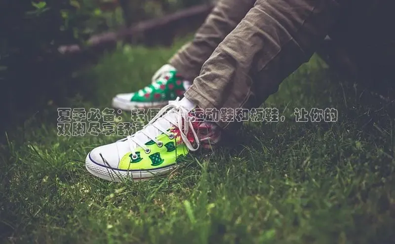 意昂3手游平台官网百度教育夏季必备：轻便透气运动鞋和板鞋，让你的
双脚尽享舒适