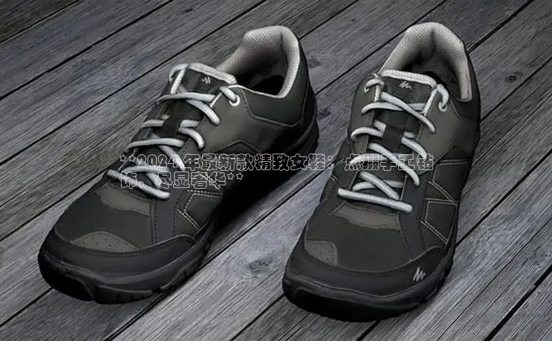 意昂3官方网入口百度网盘**2024 年最新款精致女鞋：点缀手工钻
饰，尽显奢华**