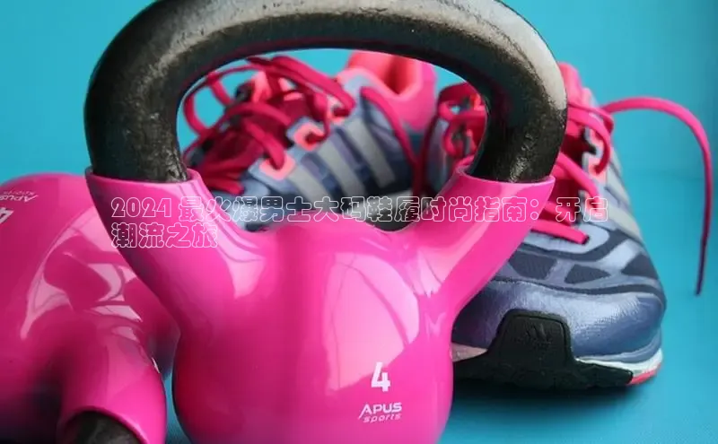 意昂3官网下载百家号2024 最火爆男士大码鞋履时尚指南：开启
潮流之旅