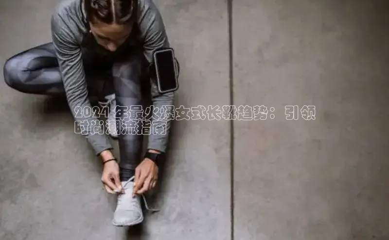 意昂3手机版官网宇信科技2024 年最火爆女式长靴趋势：引领
时尚潮流指南