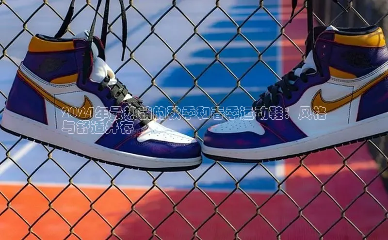 意昂3手机登录官方网站百度众测2024年最热销的秋季和春季运动鞋：风格
与舒适并存