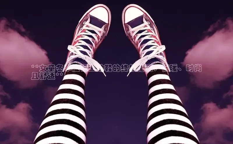 意昂3手游平台官网江铃新能源**女童冬季旋钮运动鞋的终极指南：保暖、时尚
且舒适**