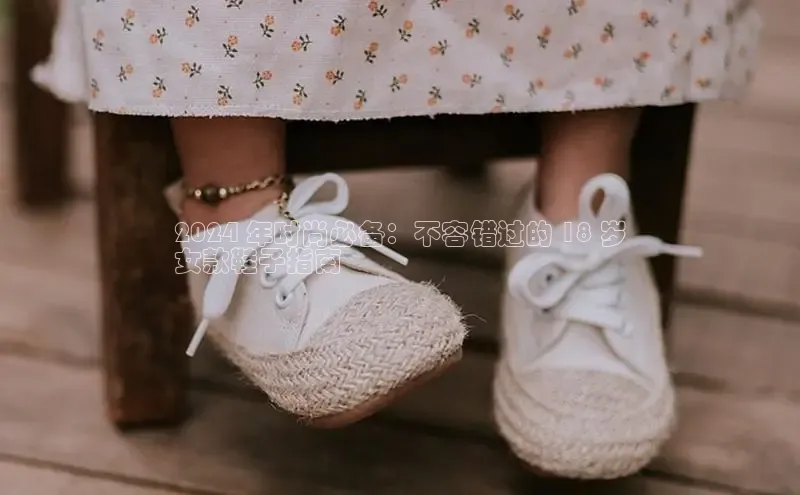 意昂3手机版登录雷柏科技2024 年时尚必备：不容错过的 18 岁
女款鞋子指南