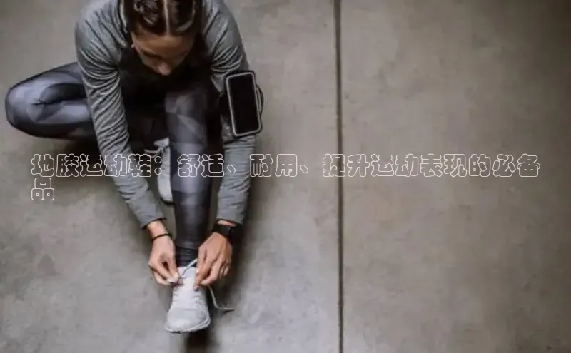 意昂3手机版登陆入口在哪里百度智能门户地胶运动鞋：舒适、耐用、提升运动表现的必备
品