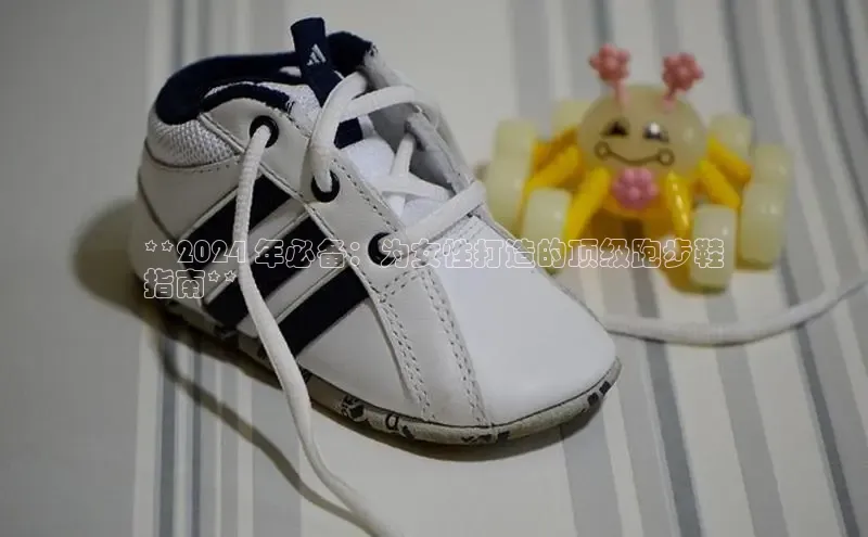 意昂3入口登录百度大脑**2024 年必备：为女性打造的顶级跑步鞋
指南**