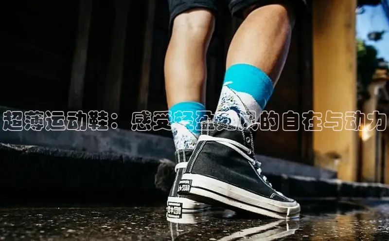 意昂三登录入口路畅科技超薄运动鞋：感受轻盈如风的自在与动力