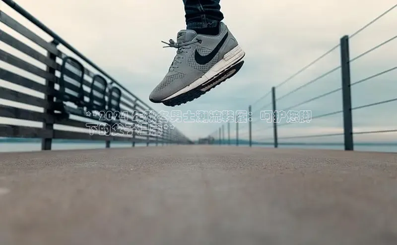 意昂3登录首页美团**2024 年秋冬男士潮流鞋履：呵护您脚
下的父子温馨**