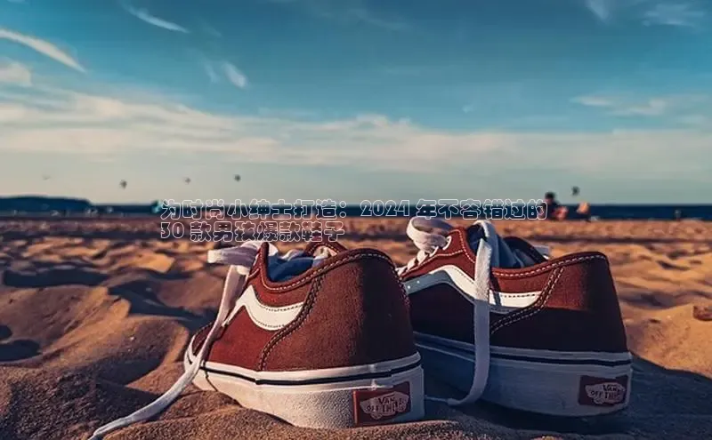 意昂3官网入口梯哥哥科技为时尚小绅士打造：2024 年不容错过的 
30 款男孩爆款鞋子