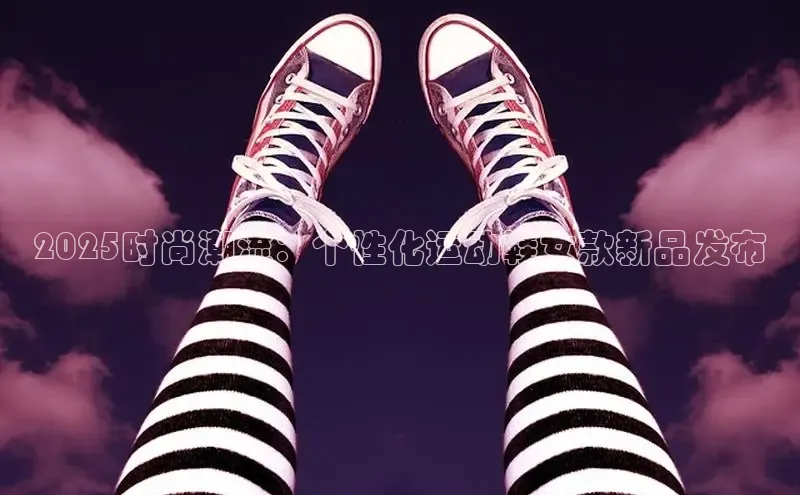 意昂3平台注册网页版携程2025时尚潮流：个性化运动鞋女款新品发布