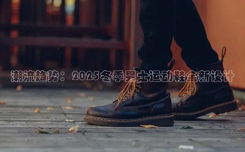 意昂3手机版登录中文在线潮流趋势：2025冬季男士运动鞋全新设计