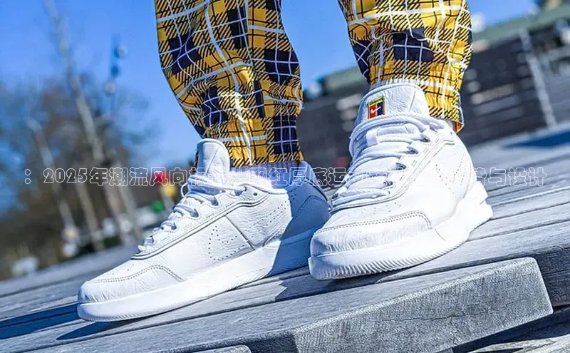 ：2025年潮流风向标——网红厚底运动鞋的全新趋势与设计