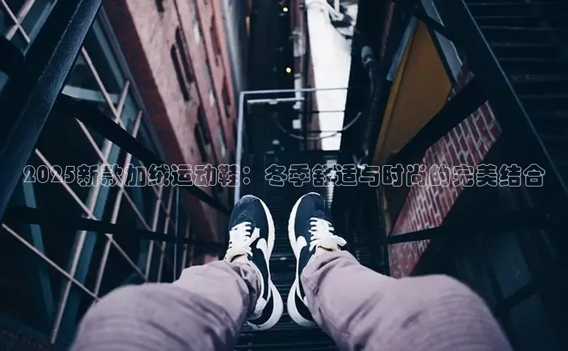 2025新款加绒运动鞋：冬季舒适与时尚的完美结合