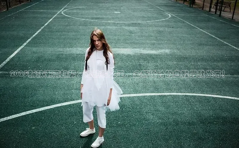 2025新款潮流趋势：运动鞋之王，全新设计的白鞋男款发布！