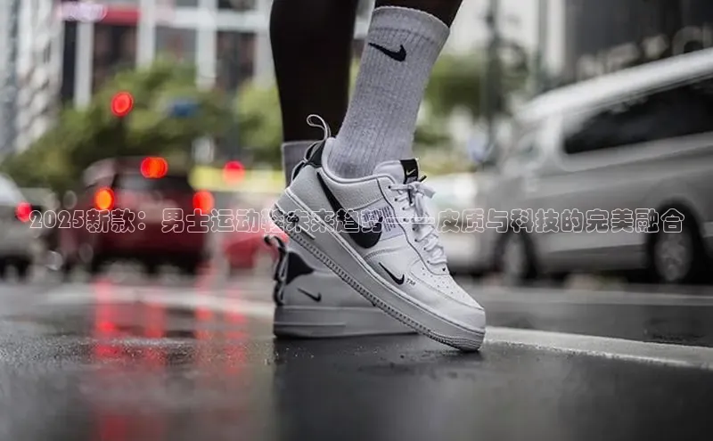 2025新款：男士运动鞋未来趋势——皮质与科技的完美融合