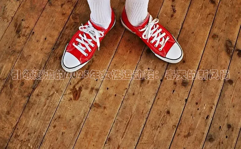 引领潮流的2025年女性运动鞋：春天的新风尚