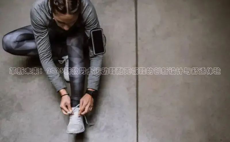 革新未来：2025新款男士运动鞋耐克板鞋的创新设计与舒适体验