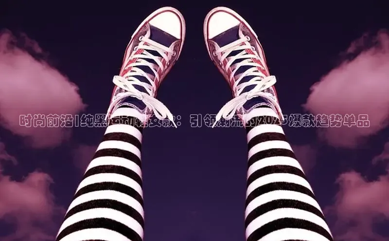 时尚前沿|纯黑运动鞋女款：引领潮流的2025爆款趋势单品