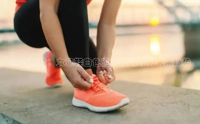 2025新款：女童鞋白色运动鞋的时尚未来趋势